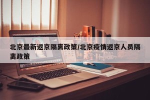北京最新返京隔离政策/北京疫情返京人员隔离政策