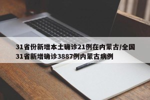 31省份新增本土确诊21例在内蒙古/全国31省新增确诊3887例内蒙古病例
