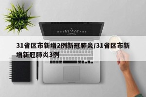 31省区市新增2例新冠肺炎/31省区市新增新冠肺炎3例