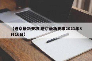 【进京最新要求,进京最新要求2021年3月16日】