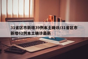 31省区市新增39例本土确诊/31省区市新增62例本土确诊最新