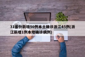 31省份新增50例本土确诊浙江45例(浙江新增1例本地确诊病例)