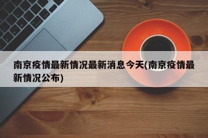 南京疫情最新情况最新消息今天(南京疫情最新情况公布)