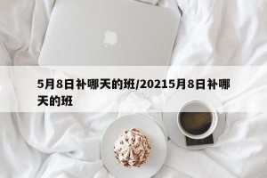 5月8日补哪天的班/20215月8日补哪天的班
