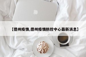 【德州疫情,德州疫情防控中心最新消息】