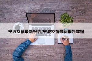 宁波疫情最新报告/宁波疫情最新报告数据