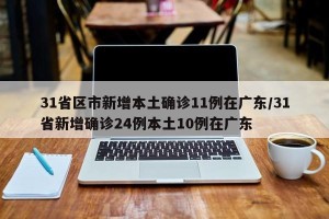 31省区市新增本土确诊11例在广东/31省新增确诊24例本土10例在广东