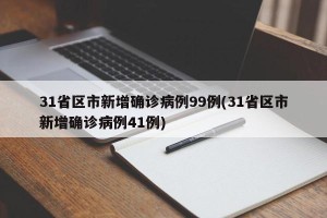 31省区市新增确诊病例99例(31省区市新增确诊病例41例)