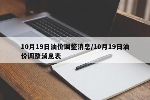 10月19日油价调整消息/10月19日油价调整消息表