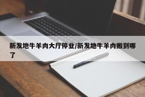 新发地牛羊肉大厅停业/新发地牛羊肉搬到哪了