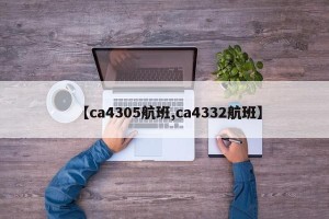 【ca4305航班,ca4332航班】