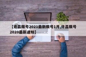 【许昌限号2021最新限号1月,许昌限号2020最新通知】