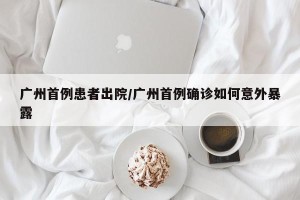 广州首例患者出院/广州首例确诊如何意外暴露