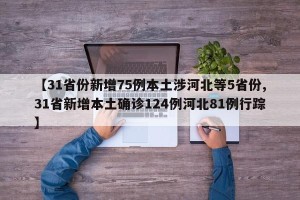 【31省份新增75例本土涉河北等5省份,31省新增本土确诊124例河北81例行踪】