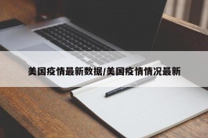 美国疫情最新数据/美国疫情情况最新