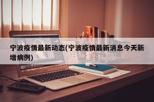 宁波疫情最新动态(宁波疫情最新消息今天新增病例)