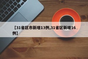 【31省区市新增13例,31省区新增16例】