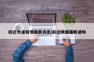 韵达快递疫情最新消息/韵达快递最新通知