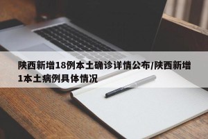 陕西新增18例本土确诊详情公布/陕西新增1本土病例具体情况