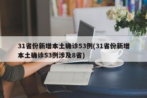 31省份新增本土确诊53例(31省份新增本土确诊53例涉及8省)