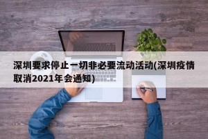 深圳要求停止一切非必要流动活动(深圳疫情取消2021年会通知)