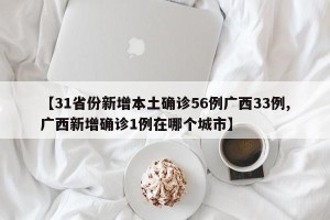【31省份新增本土确诊56例广西33例,广西新增确诊1例在哪个城市】