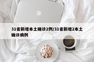 31省新增本土确诊2例/31省新增2本土确诊病例
