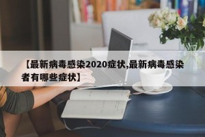 【最新病毒感染2020症状,最新病毒感染者有哪些症状】