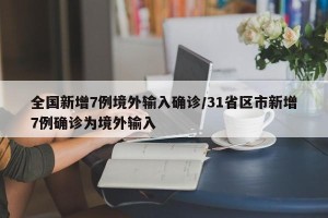全国新增7例境外输入确诊/31省区市新增7例确诊为境外输入