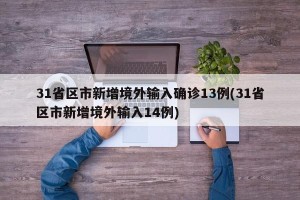 31省区市新增境外输入确诊13例(31省区市新增境外输入14例)