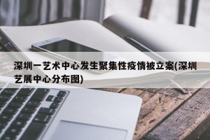 深圳一艺术中心发生聚集性疫情被立案(深圳艺展中心分布图)