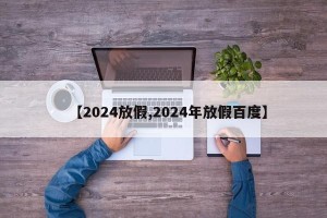 【2024放假,2024年放假百度】