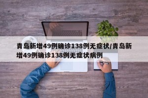 青岛新增49例确诊138例无症状/青岛新增49例确诊138例无症状病例