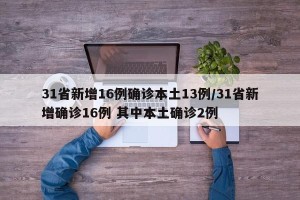31省新增16例确诊本土13例/31省新增确诊16例 其中本土确诊2例