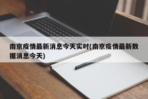 南京疫情最新消息今天实时(南京疫情最新数据消息今天)