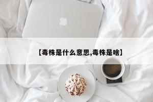 【毒株是什么意思,毒株是啥】