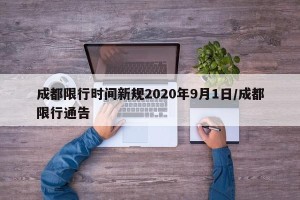 成都限行时间新规2020年9月1日/成都限行通告