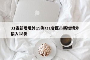 31省新增境外15例/31省区市新增境外输入18例