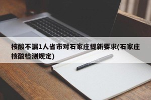 核酸不漏1人省市对石家庄提新要求(石家庄核酸检测规定)