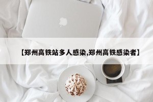 【郑州高铁站多人感染,郑州高铁感染者】