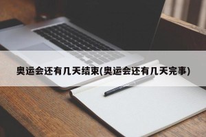 奥运会还有几天结束(奥运会还有几天完事)