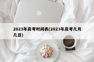 2023年高考时间表(2023年高考几月几日)