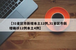 【31省区市新增本土12例,31省区市新增确诊12例本土4例】