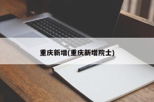 重庆新增(重庆新增院士)