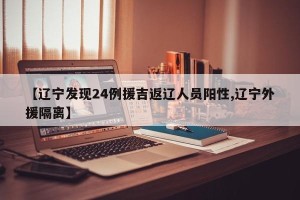 【辽宁发现24例援吉返辽人员阳性,辽宁外援隔离】