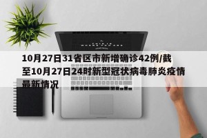 10月27日31省区市新增确诊42例/截至10月27日24时新型冠状病毒肺炎疫情最新情况