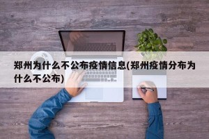 郑州为什么不公布疫情信息(郑州疫情分布为什么不公布)