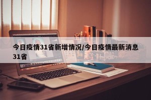 今日疫情31省新增情况/今日疫情最新消息31省