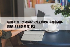瑞丽新增6例确诊23例无症状(瑞丽新增6例确诊23例无症 状)