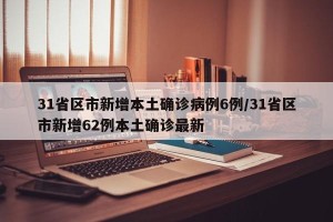 31省区市新增本土确诊病例6例/31省区市新增62例本土确诊最新